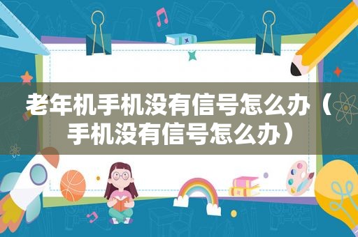 老年机手机没有信号怎么办（手机没有信号怎么办）