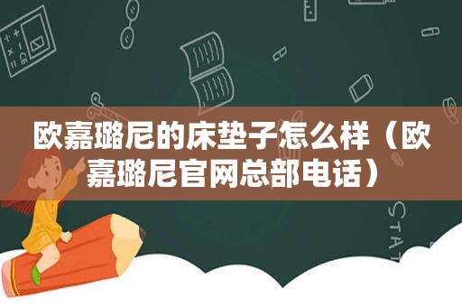 欧嘉璐尼的床垫子怎么样（欧嘉璐尼官网总部电话）