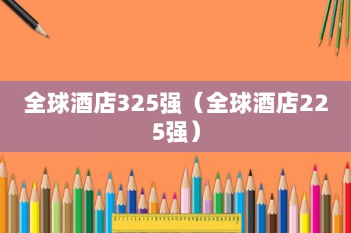 全球酒店325强（全球酒店225强）