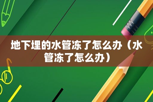 地下埋的水管冻了怎么办（水管冻了怎么办）