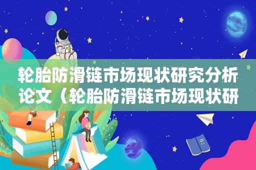 轮胎防滑链市场现状研究分析论文（轮胎防滑链市场现状研究分析报告）