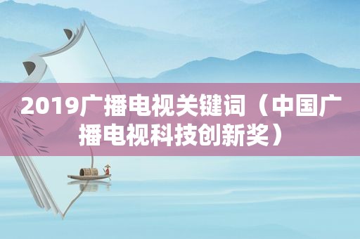 2019广播电视关键词（中国广播电视科技创新奖）