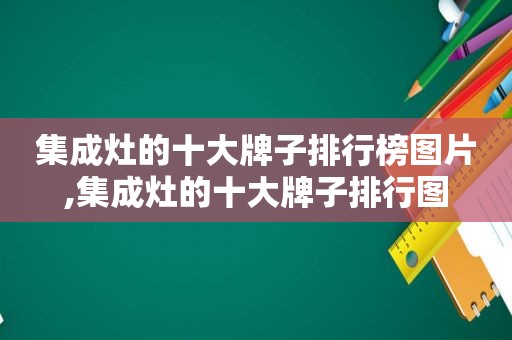 集成灶的十大牌子排行榜图片,集成灶的十大牌子排行图