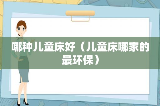 哪种儿童床好（儿童床哪家的最环保）
