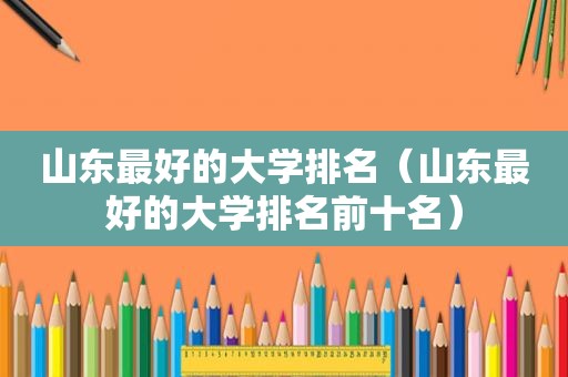 山东最好的大学排名（山东最好的大学排名前十名）