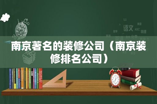 南京著名的装修公司（南京装修排名公司）