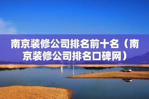 南京装修公司排名前十名（南京装修公司排名口碑网）