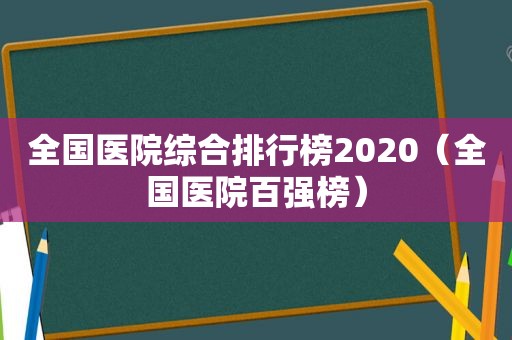 全国医院综合排行榜2020（全国医院百强榜）