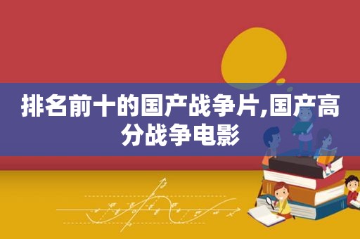 排名前十的国产战争片,国产高分战争电影