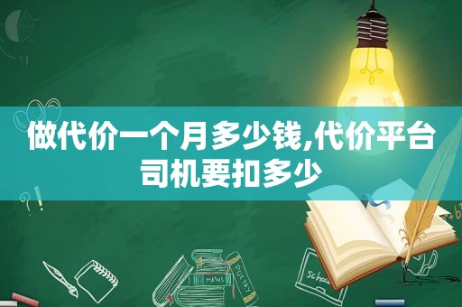 做代价一个月多少钱,代价平台司机要扣多少