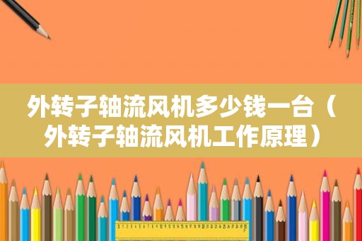 外转子轴流风机多少钱一台（外转子轴流风机工作原理）