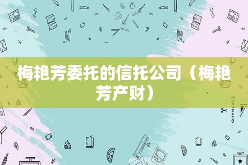 梅艳芳委托的信托公司（梅艳芳产财）