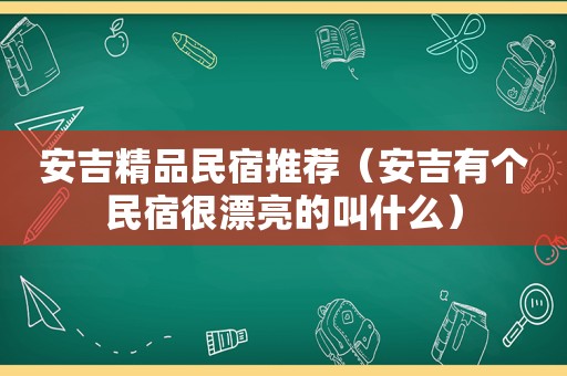 安吉精品民宿推荐（安吉有个民宿很漂亮的叫什么）