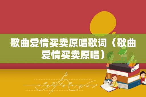 歌曲爱情买卖原唱歌词（歌曲爱情买卖原唱）