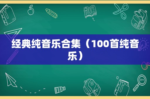经典纯音乐合集（100首纯音乐）