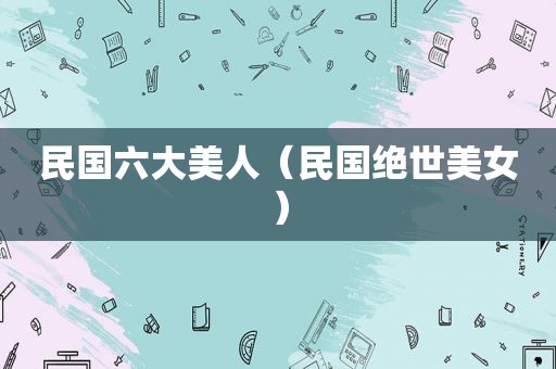 民国六大美人（民国绝世美女）