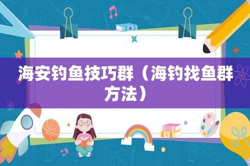 海安钓鱼技巧群（海钓找鱼群方法）