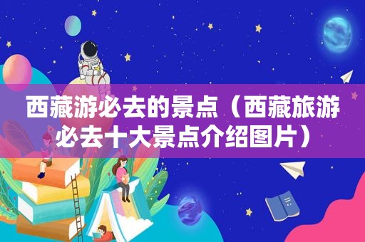  *** 游必去的景点（ *** 旅游必去十大景点介绍图片）