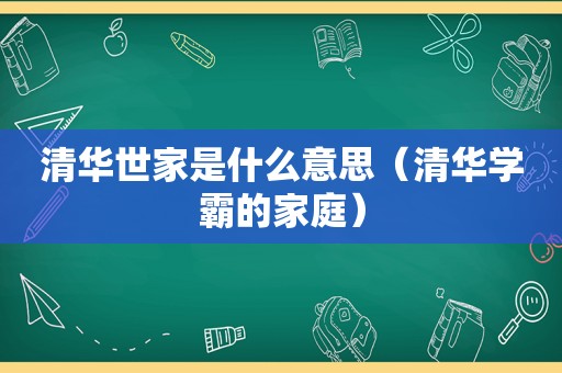 清华世家是什么意思（清华学霸的家庭）