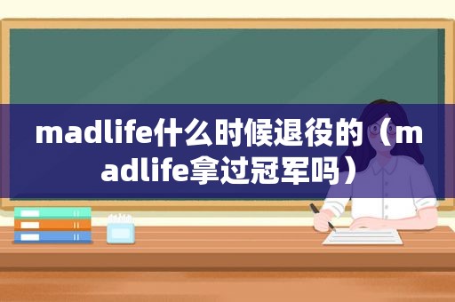 madlife什么时候退役的（madlife拿过冠军吗）