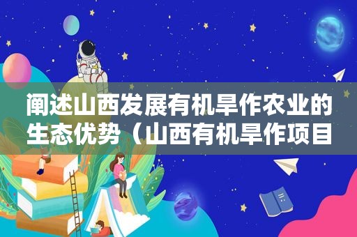 阐述山西发展有机旱作农业的生态优势（山西有机旱作项目）