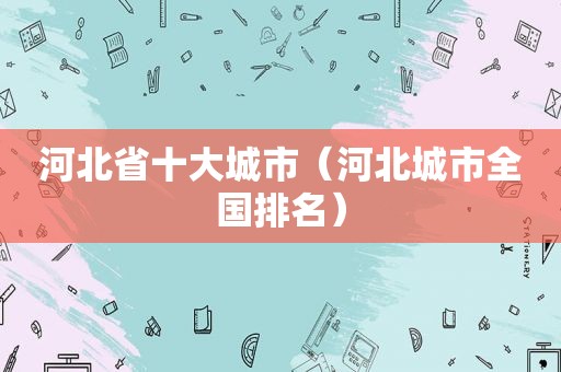 河北省十大城市（河北城市全国排名）