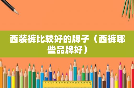西装裤比较好的牌子（西裤哪些品牌好）