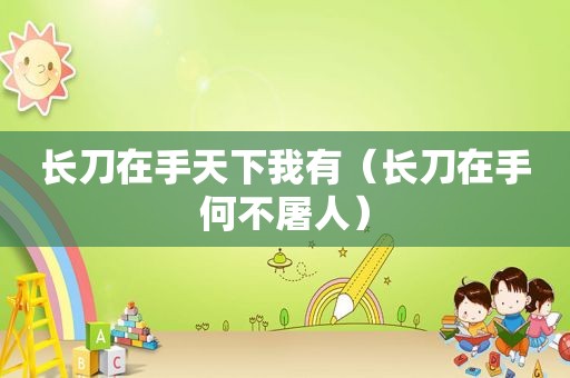 长刀在手天下我有（长刀在手何不屠人）