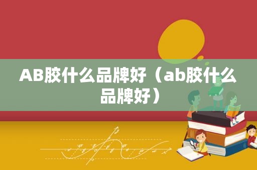 AB胶什么品牌好（ab胶什么品牌好）