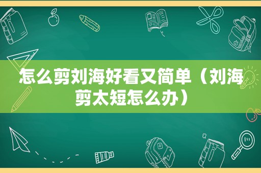 怎么剪刘海好看又简单（刘海剪太短怎么办）