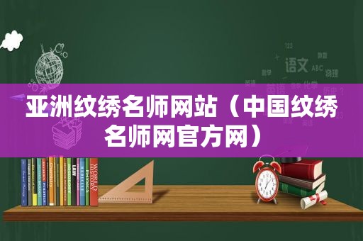 亚洲纹绣名师网站（中国纹绣名师网官方网）
