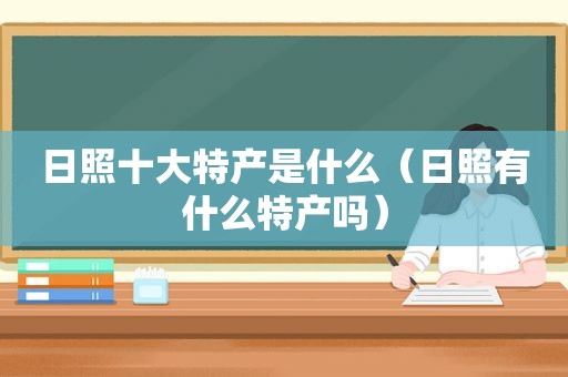 日照十大特产是什么（日照有什么特产吗）