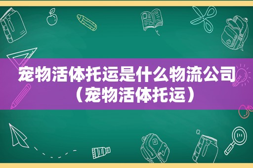 宠物活体托运是什么物流公司（宠物活体托运）