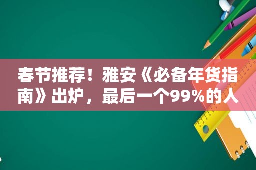 春节推荐！雅安《必备年货指南》出炉，最后一个99%的人都喜欢