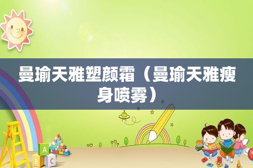 曼瑜天雅塑颜霜（曼瑜天雅瘦身喷雾）