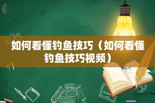 如何看懂钓鱼技巧（如何看懂钓鱼技巧视频）