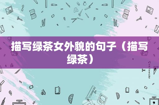 描写绿茶女外貌的句子（描写绿茶）
