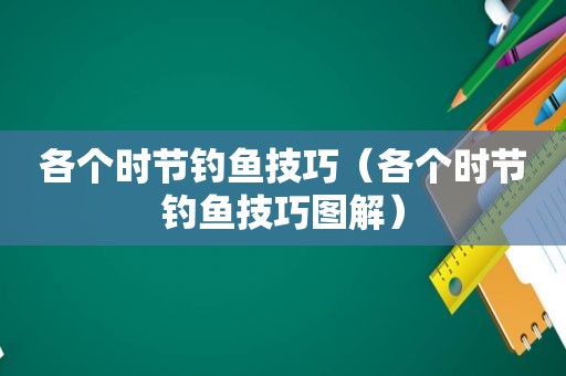 各个时节钓鱼技巧（各个时节钓鱼技巧图解）