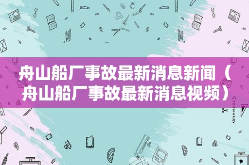 舟山船厂事故最新消息新闻（舟山船厂事故最新消息视频）