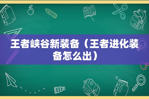 王者峡谷新装备（王者进化装备怎么出）