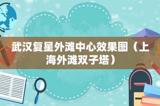 武汉复星外滩中心效果图（上海外滩双子塔）