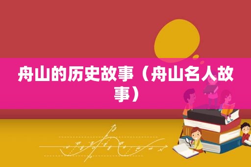 舟山的历史故事（舟山名人故事）
