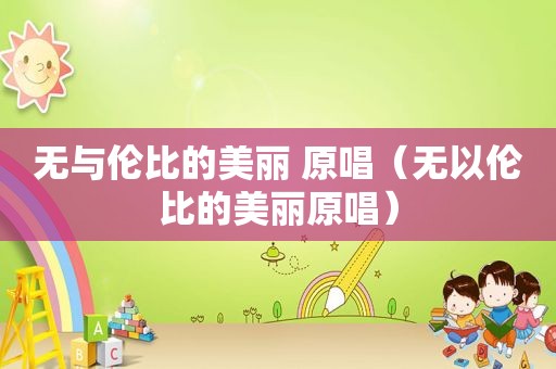 无与伦比的美丽 原唱（无以伦比的美丽原唱）