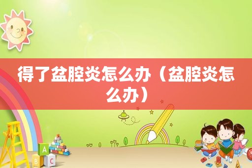 得了盆腔炎怎么办（盆腔炎怎么办）
