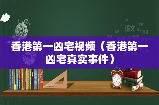 香港第一凶宅视频（香港第一凶宅真实事件）