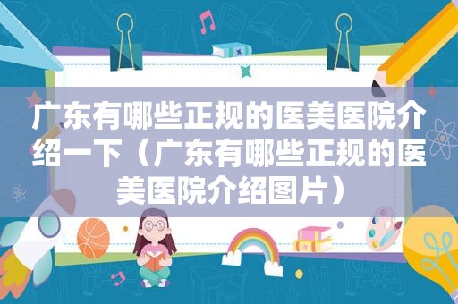 广东有哪些正规的医美医院介绍一下（广东有哪些正规的医美医院介绍图片）