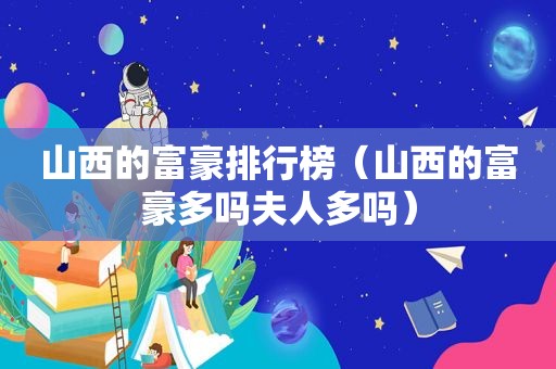 山西的富豪排行榜（山西的富豪多吗夫人多吗）