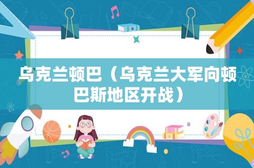 乌克兰顿巴（乌克兰大军向顿巴斯地区开战）