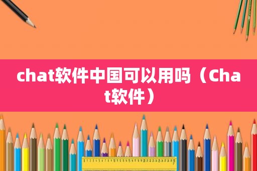 chat软件中国可以用吗（Chat软件）