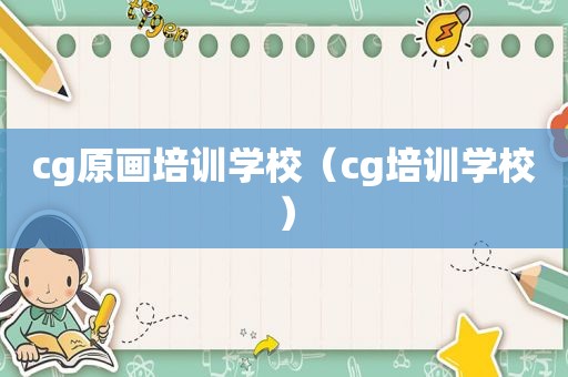 cg原画培训学校（cg培训学校）